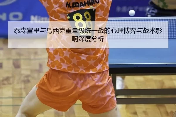 泰森富里与乌西克重量级统一战的心理博弈与战术影响深度分析