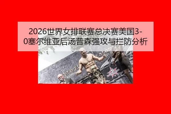 2026世界女排联赛总决赛美国3-0塞尔维亚后汤普森强攻与拦防分析